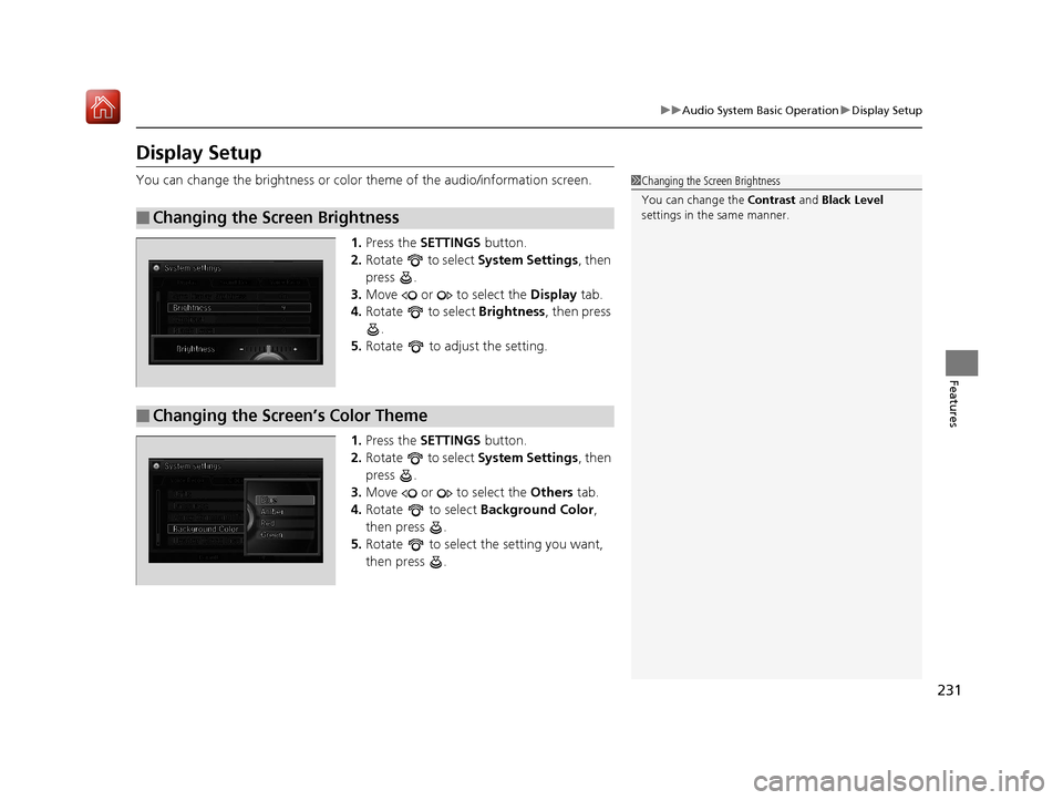 Acura RLX HYBRID 2019  Owners Manual 231
uuAudio System Basic Operation uDisplay Setup
Features
Display Setup
You can change the brightness or color  theme of the audio/information screen.
1. Press the  SETTINGS  button.
2. Rotate   to s