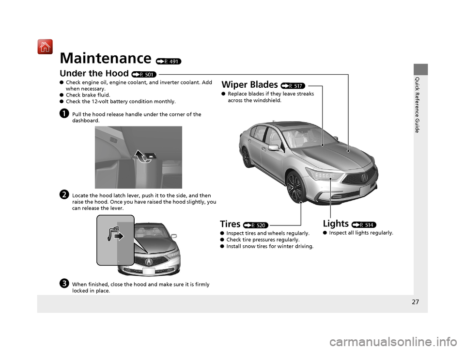 Acura RLX HYBRID 2019  Owners Manual 27
Quick Reference Guide
Maintenance (P 491)
Under the Hood (P 501)
● Check engine oil, engine coolant, and inverter coolant. Add 
when necessary.
● Check brake fluid.
● Check the 12-volt batter