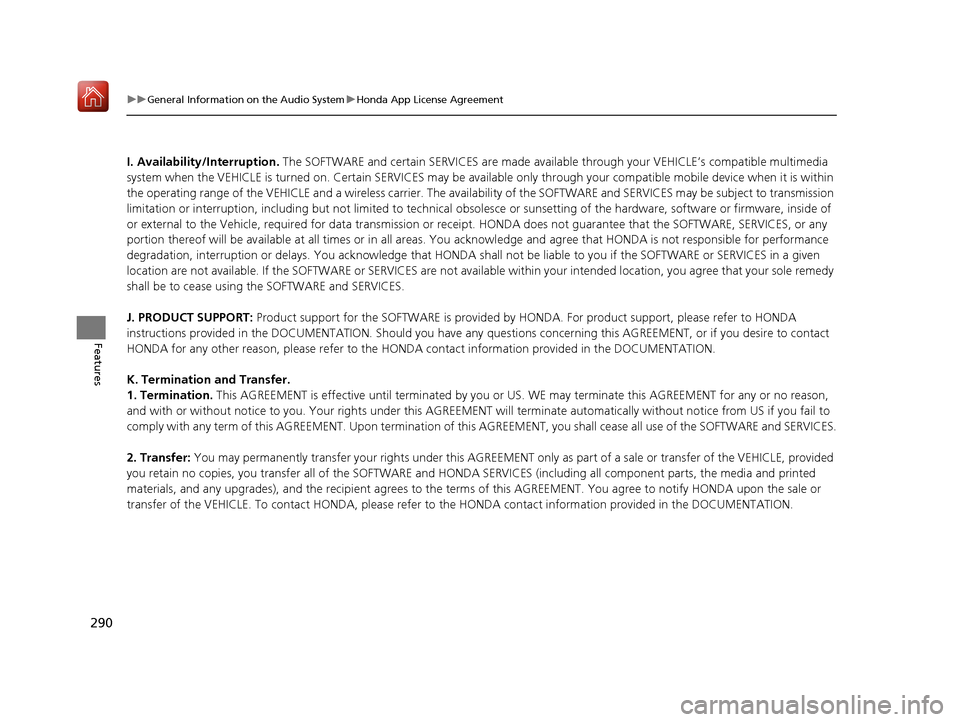 Acura RLX HYBRID 2019 User Guide 290
uuGeneral Information on the Audio System uHonda App License Agreement
Features
I. Availability/Interruption. The SOFTWARE and certain SERVICES are made availa ble through your VEHICLE’s compat Acura RLX HYBRID 2019 User Guide 290
uuGeneral Information on the Audio System uHonda App License Agreement
Features
I. Availability/Interruption. The SOFTWARE and certain SERVICES are made availa ble through your VEHICLE’s compat