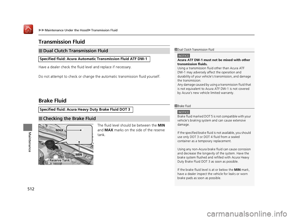 Acura RLX HYBRID 2019 Owners Manual 512
uuMaintenance Under the Hood uTransmission Fluid
Maintenance
Transmission Fluid
Have a dealer check the fluid level and replace if necessary.
Do not attempt to check or change th e automatic trans Acura RLX HYBRID 2019 Owners Manual 512
uuMaintenance Under the Hood uTransmission Fluid
Maintenance
Transmission Fluid
Have a dealer check the fluid level and replace if necessary.
Do not attempt to check or change th e automatic trans