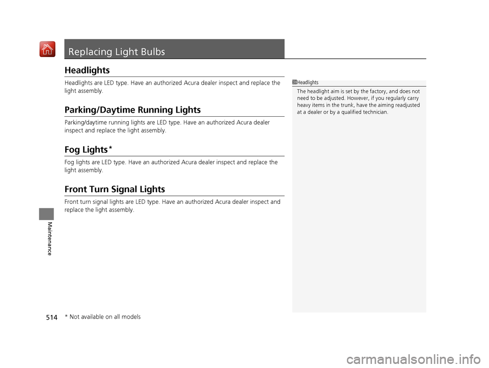 Acura RLX HYBRID 2019 Owners Manual 514
Maintenance
Replacing Light Bulbs
Headlights
Headlights are LED type. Have an authorized Acura dealer inspect and replace the
light assembly.
Parking/Daytime Running Lights
Parking/daytime runnin Acura RLX HYBRID 2019 Owners Manual 514
Maintenance
Replacing Light Bulbs
Headlights
Headlights are LED type. Have an authorized Acura dealer inspect and replace the
light assembly.
Parking/Daytime Running Lights
Parking/daytime runnin
