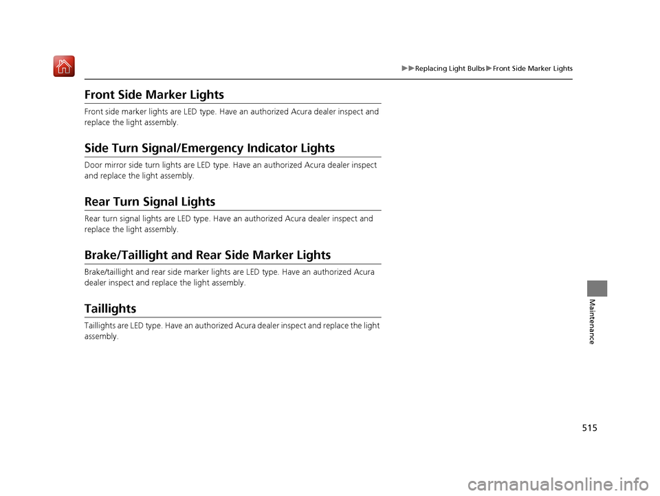 Acura RLX HYBRID 2019 Owners Manual 515
uuReplacing Light Bulbs uFront Side Marker Lights
Maintenance
Front Side Marker Lights
Front side marker lights are LED type. Have an authorized Acura dealer inspect and
replace the light assemb Acura RLX HYBRID 2019 Owners Manual 515
uuReplacing Light Bulbs uFront Side Marker Lights
Maintenance
Front Side Marker Lights
Front side marker lights are LED type. Have an authorized Acura dealer inspect and
replace the light assemb