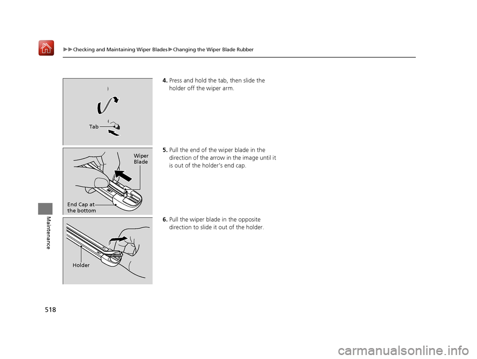 Acura RLX HYBRID 2019 Owners Manual 518
uuChecking and Maintaining Wiper Blades uChanging the Wiper Blade Rubber
Maintenance
4. Press and hold the tab, then slide the
holder off the wiper arm.
5. Pull the end of the wiper blade in the Acura RLX HYBRID 2019 Owners Manual 518
uuChecking and Maintaining Wiper Blades uChanging the Wiper Blade Rubber
Maintenance
4. Press and hold the tab, then slide the
holder off the wiper arm.
5. Pull the end of the wiper blade in the