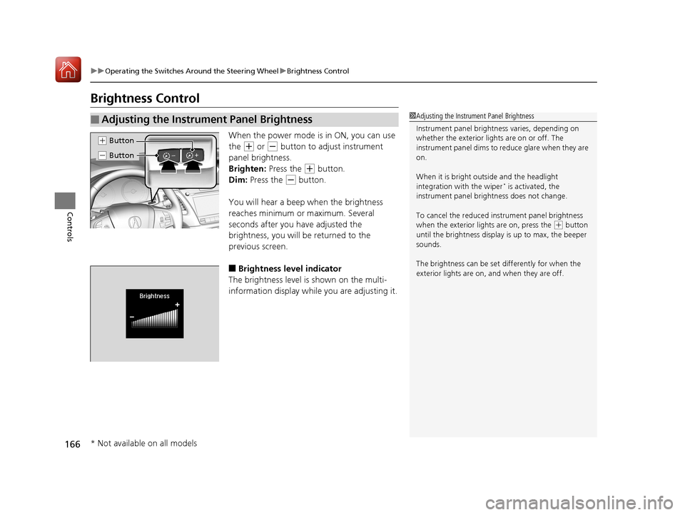 Acura RLX HYBRID 2018 User Guide 166
uuOperating the Switches Around the Steering Wheel uBrightness Control
Controls
Brightness Control
When the power mode is in ON, you can use
the
(+ or (- button to adjust instrument
panel brigh Acura RLX HYBRID 2018 User Guide 166
uuOperating the Switches Around the Steering Wheel uBrightness Control
Controls
Brightness Control
When the power mode is in ON, you can use
the
(+ or (- button to adjust instrument
panel brigh
