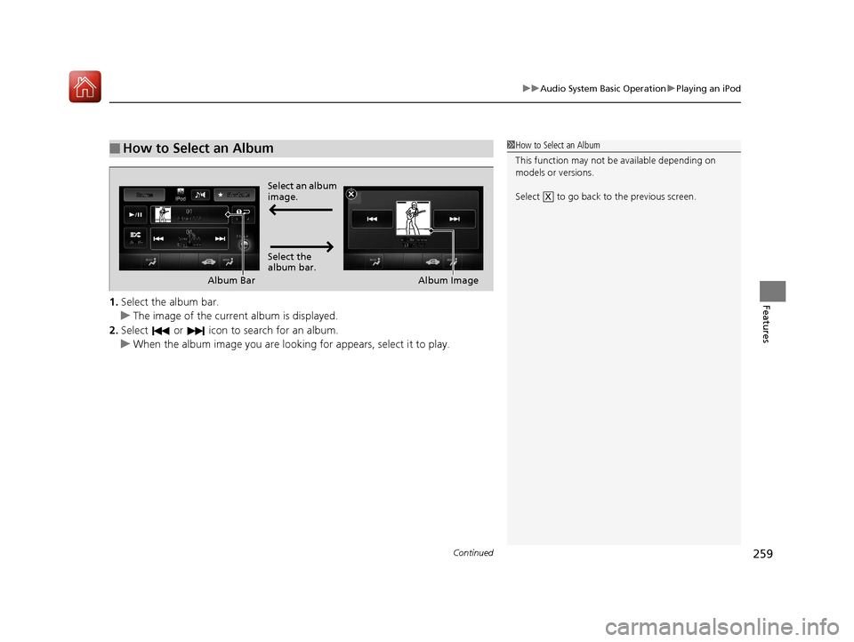 Acura RLX HYBRID 2018 Owners Manual Continued259
uuAudio System Basic Operation uPlaying an iPod
Features1. Select the album bar.
u The image of the current album is displayed.
2. Select or icon to search for an album.
u When the al Acura RLX HYBRID 2018 Owners Manual Continued259
uuAudio System Basic Operation uPlaying an iPod
Features1. Select the album bar.
u The image of the current album is displayed.
2. Select or icon to search for an album.
u When the al