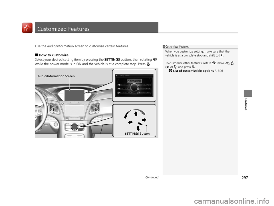 Acura RLX HYBRID 2018  Owners Manual 297Continued
Features
Customized Features
Use the audio/information screen to customize certain features.
■How to customize
Select your desired setting item by pressing the  SETTINGS button, then ro