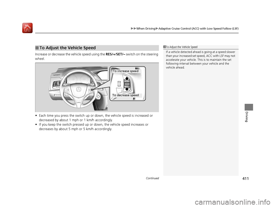 Acura RLX HYBRID 2018  Owners Manual Continued411
uuWhen Driving uAdaptive Cruise Control (ACC) with Low Speed Follow (LSF)
Driving
Increase or decrease the vehicle speed using the  RES/+/SET/–  switch on the steering 
wheel.
• Each 