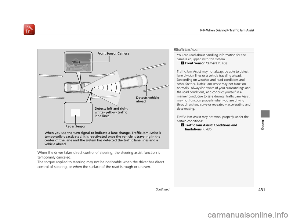 Acura RLX HYBRID 2018 User Guide Continued431
uuWhen Driving uTraffic Jam Assist
Driving
When the driver takes direct control of  steering, the steering assist function is 
temporarily canceled.
The torque applied to steering may not
