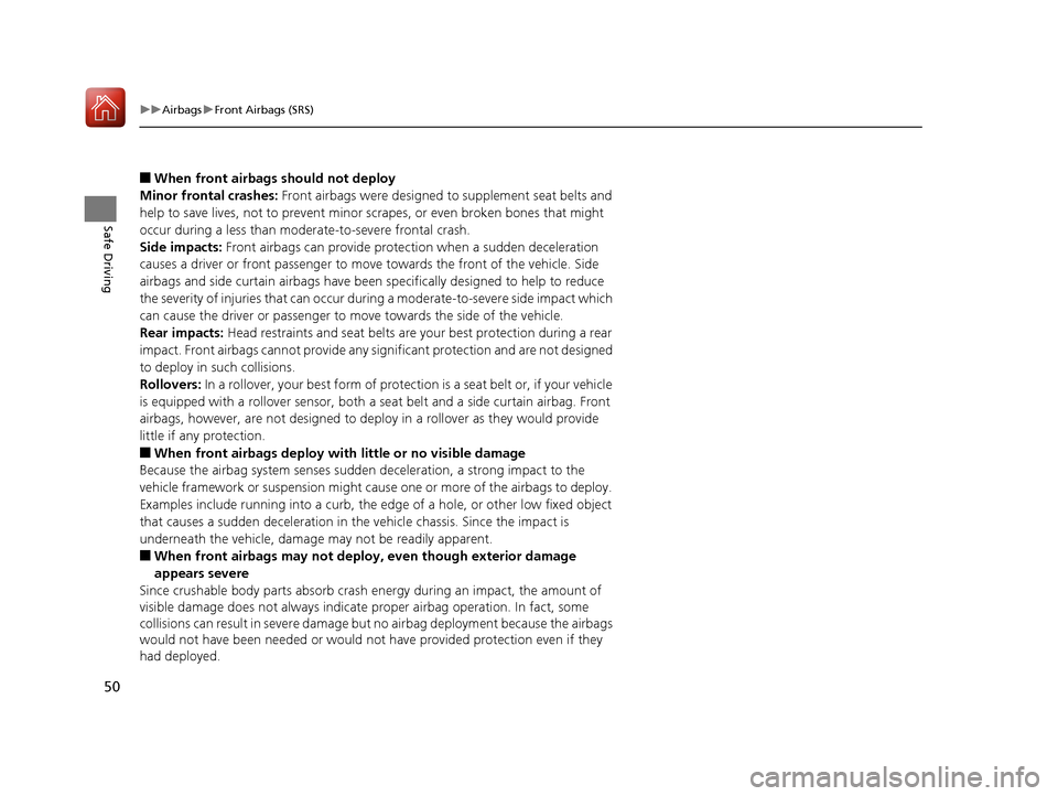 Acura RLX HYBRID 2018 Workshop Manual 50
uuAirbags uFront Airbags (SRS)
Safe Driving
■When front airbags should not deploy
Minor frontal crashes:  Front airbags were designed to supplement seat belts and 
help to save lives, not to prev