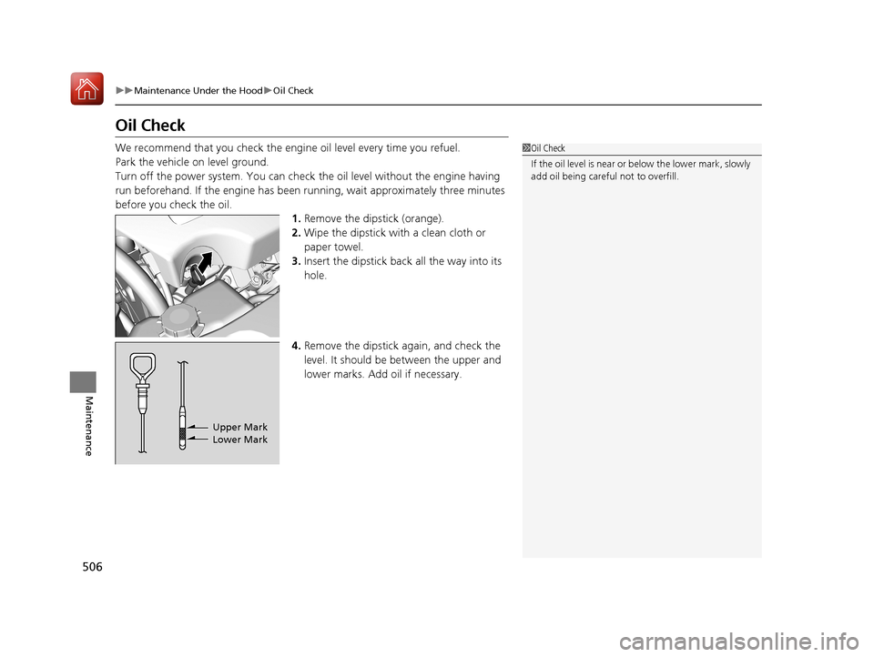 Acura RLX HYBRID 2018 Owners Guide 506
uuMaintenance Under the Hood uOil Check
Maintenance
Oil Check
We recommend that you check the engi ne oil level every time you refuel.
Park the vehicle on level ground.
Turn off the power system. 