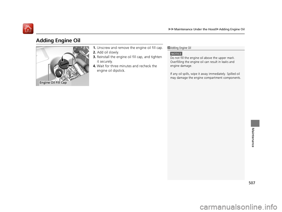 Acura RLX HYBRID 2018 Owners Guide 507
uuMaintenance Under the Hood uAdding Engine Oil
Maintenance
Adding Engine Oil
1. Unscrew and remove the engine oil fill cap.
2. Add oil slowly.
3. Reinstall the engine oil fill cap, and tighten 
i