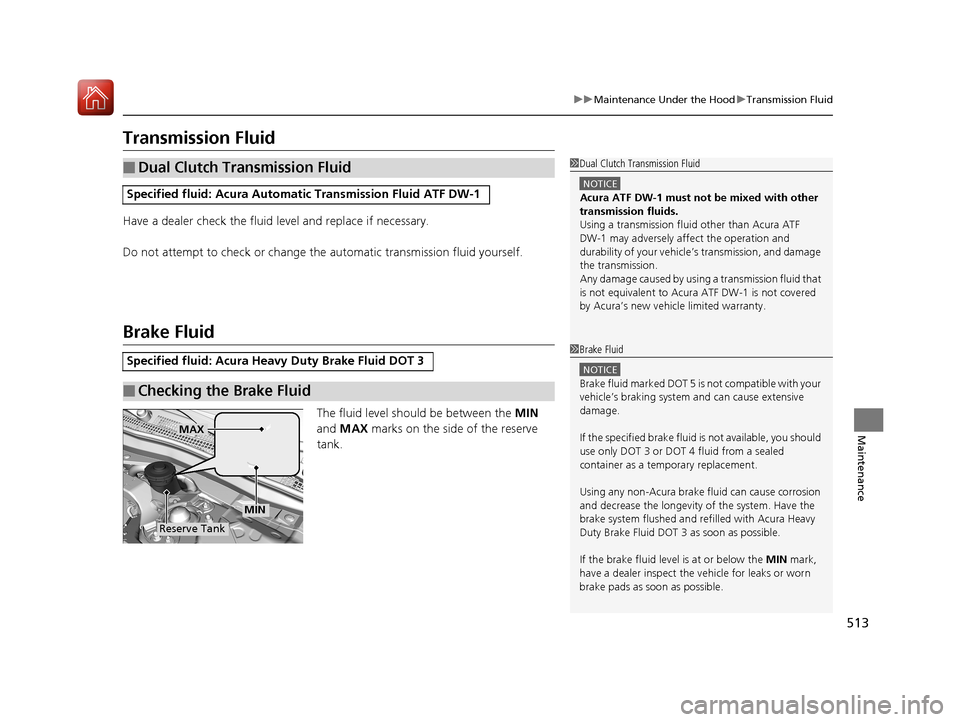 Acura RLX HYBRID 2018 Owners Manual 513
uuMaintenance Under the Hood uTransmission Fluid
Maintenance
Transmission Fluid
Have a dealer check the fluid level and replace if necessary.
Do not attempt to check or change th e automatic trans Acura RLX HYBRID 2018 Owners Manual 513
uuMaintenance Under the Hood uTransmission Fluid
Maintenance
Transmission Fluid
Have a dealer check the fluid level and replace if necessary.
Do not attempt to check or change th e automatic trans