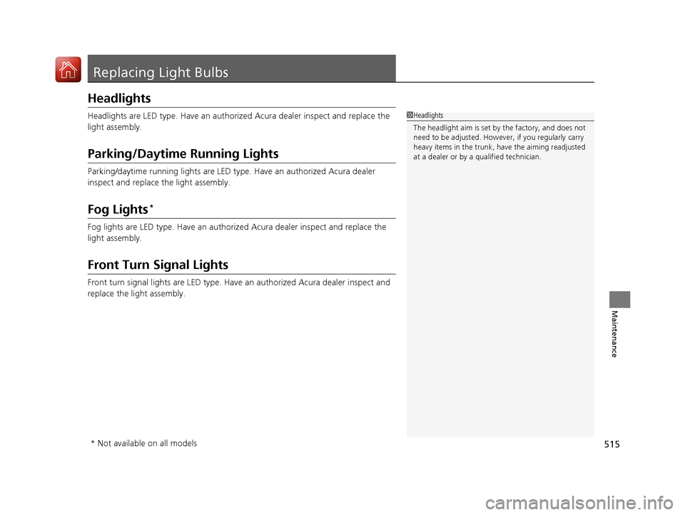 Acura RLX HYBRID 2018 Owners Manual 515
Maintenance
Replacing Light Bulbs
Headlights
Headlights are LED type. Have an authorized Acura dealer inspect and replace the
light assembly.
Parking/Daytime Running Lights
Parking/daytime runnin Acura RLX HYBRID 2018 Owners Manual 515
Maintenance
Replacing Light Bulbs
Headlights
Headlights are LED type. Have an authorized Acura dealer inspect and replace the
light assembly.
Parking/Daytime Running Lights
Parking/daytime runnin