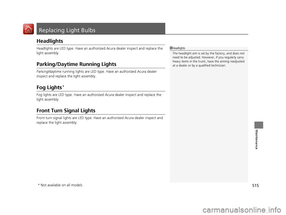 Acura RLX HYBRID 2018  Owners Manual 515
Maintenance
Replacing Light Bulbs
Headlights
Headlights are LED type. Have an authorized Acura dealer inspect and replace the 
light assembly.
Parking/Daytime Running Lights
Parking/daytime runnin