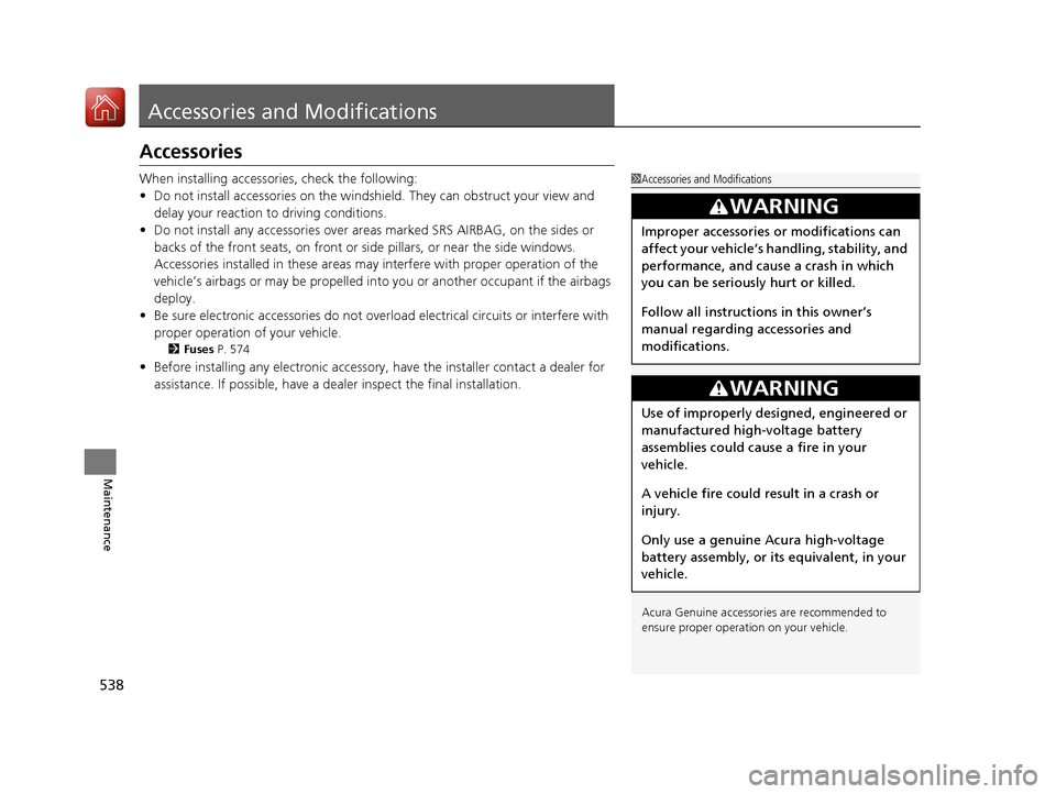 Acura RLX HYBRID 2018  Owners Manual 538
Maintenance
Accessories and Modifications
Accessories
When installing accessories, check the following:
• Do not install accessories on the windshie ld. They can obstruct your view and 
delay yo