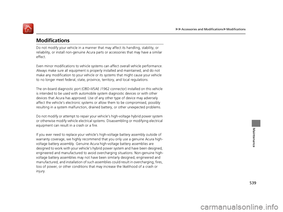 Acura RLX HYBRID 2018  Owners Manual 539
uuAccessories and Modifications uModifications
Maintenance
Modifications
Do not modify your vehicle in a manner that  may affect its handling, stability, or 
reliability, or install non-genuine Ac