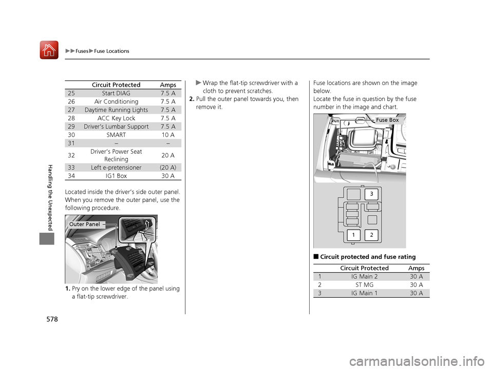 Acura RLX HYBRID 2018  Owners Manual 578
uuFuses uFuse Locations
Handling the Unexpected
Located inside the driver’s side outer panel.
When you remove the outer panel, use the 
following procedure.
1. Pry on the lower edge of the panel