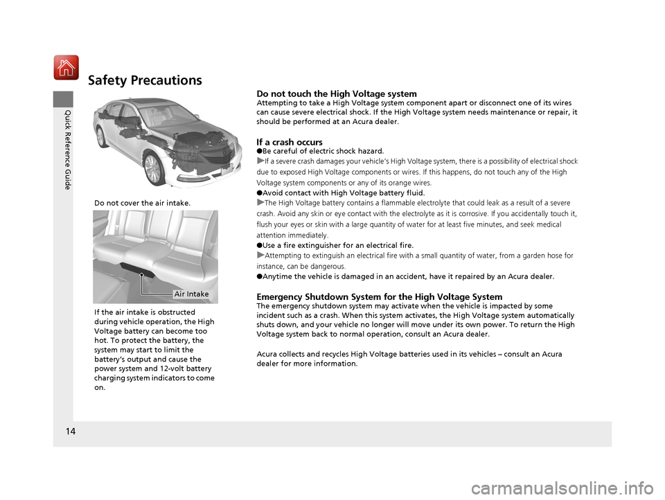 Acura RLX Hybrid 2017 User Guide 14
Quick Reference Guide
Safety Precautions
Do not touch the High Voltage systemAttempting to take a High Voltage system component apart or disconnect one of its wires 
can cause severe electrical sho