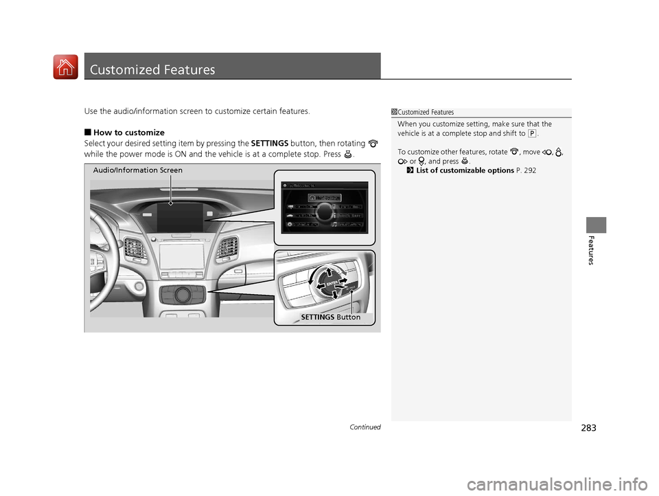 Acura RLX Hybrid 2017  Owners Manual 283Continued
Features
Customized Features
Use the audio/information screen to customize certain features.
■How to customize
Select your desired setting item by pressing the  SETTINGS button, then ro
