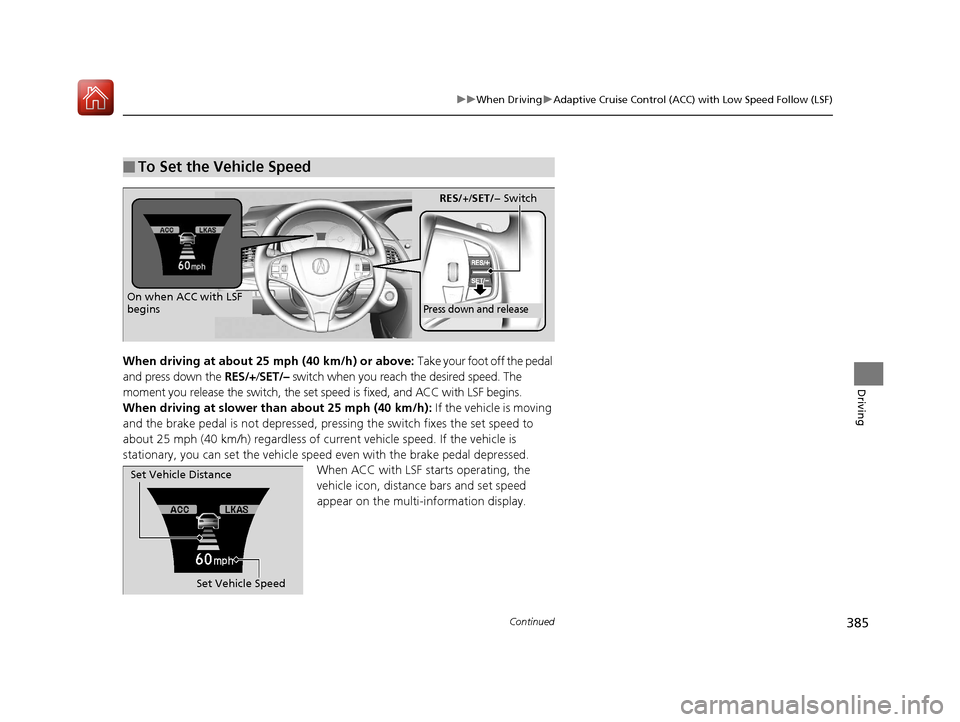 Acura RLX Hybrid 2017  Owners Manual 385
uuWhen Driving uAdaptive Cruise Control (ACC) with Low Speed Follow (LSF)
Continued
Driving
When driving at about 25 mph (40 km/h) or above: Take your foot off the pedal 
and press down the  RES/+