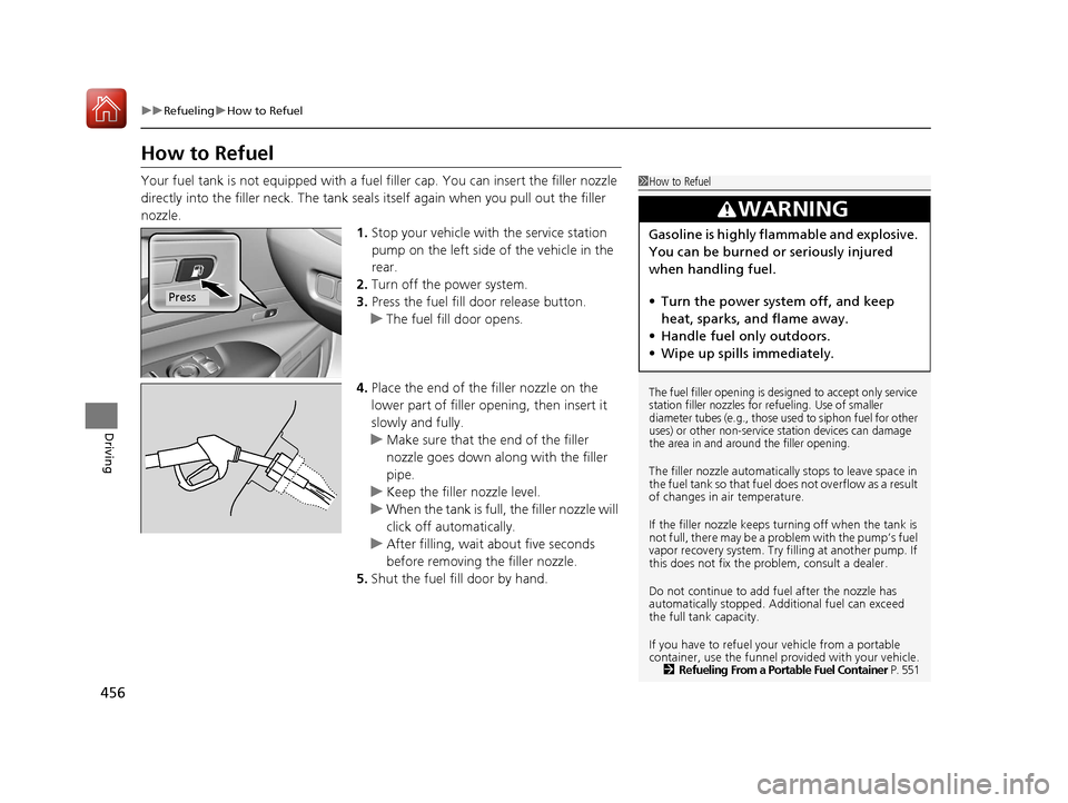 Acura RLX Hybrid 2017  Owners Manual 456
uuRefueling uHow to Refuel
Driving
How to Refuel
Your fuel tank is not equipped with a fuel  filler cap. You can insert the filler nozzle 
directly into the filler neck. The tank seal s itself aga