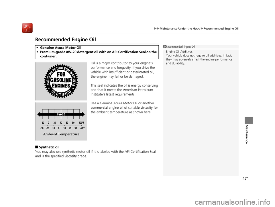 Acura RLX Hybrid 2017  Owners Manual 471
uuMaintenance Under the Hood uRecommended Engine Oil
Maintenance
Recommended Engine Oil
Oil is a major contributor to your engine’s 
performance and longevity. If you drive the 
vehicle with ins