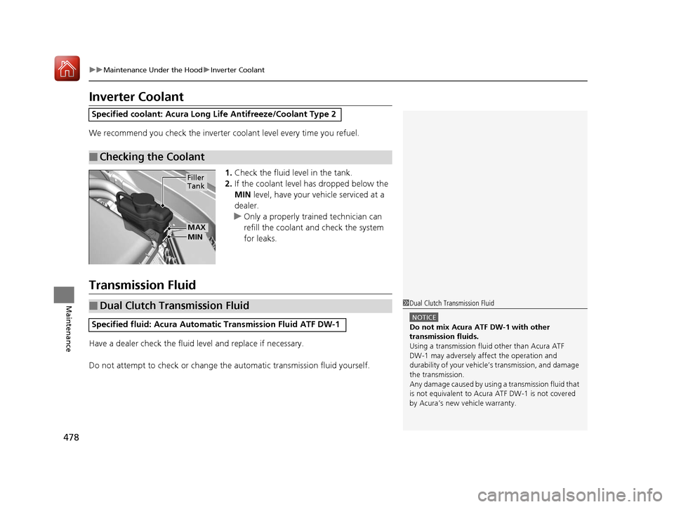 Acura RLX Hybrid 2017  Owners Manual 478
uuMaintenance Under the Hood uInverter Coolant
Maintenance
Inverter Coolant
We recommend you check the inverter co olant level every time you refuel.
1. Check the fluid level in the tank.
2. If th