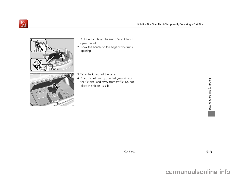 Acura RLX Hybrid 2017 Owners Manual 513
uuIf a Tire Goes Flat uTemporarily Repairing a Flat Tire
Continued
Handling the Unexpected
1. Pull the handle on the trunk floor lid and
open the lid.
2. Hook the handle to the edge of the trunk Acura RLX Hybrid 2017 Owners Manual 513
uuIf a Tire Goes Flat uTemporarily Repairing a Flat Tire
Continued
Handling the Unexpected
1. Pull the handle on the trunk floor lid and
open the lid.
2. Hook the handle to the edge of the trunk