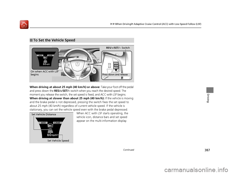 Acura RLX Hybrid 2016  Owners Manual 387
uuWhen Driving uAdaptive Cruise Control (ACC) with Low Speed Follow (LSF)
Continued
Driving
When driving at about 25 mph (40 km/h) or above:  Take your foot off the pedal 
and press down the  RES/