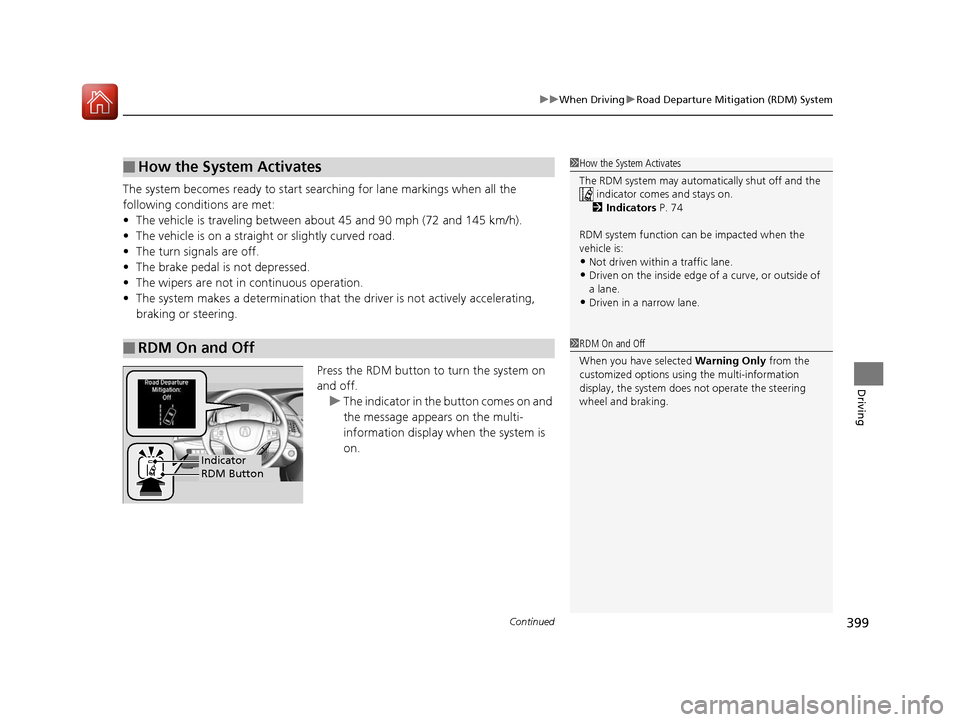 Acura RLX Hybrid 2016  Owners Manual Continued399
uuWhen Driving uRoad Departure Mitigation (RDM) System
Driving
The system becomes ready to start sear ching for lane markings when all the 
following conditions are met:
• The vehicle i