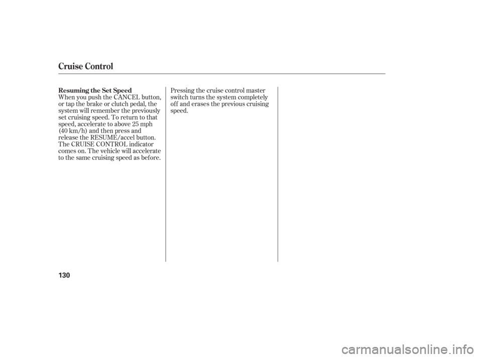 Acura RSX 2006  Owners Manual Pressing the cruise control master
switch turns the system completely
of f and erases the previous cruising
speed.
When you push the CANCEL button,
or tap the brake or clutch pedal, the
system will re