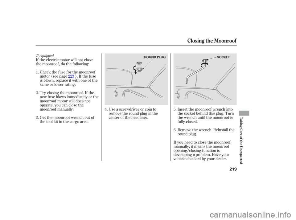 Acura RSX 2006  Owners Manual Use a screwdriver or coin to
remove the round plug in the
center of the headliner.Insert the moonroof wrench into
the socket behind this plug. Turn
the wrench until the moonroof is
f ully closed.
Get 