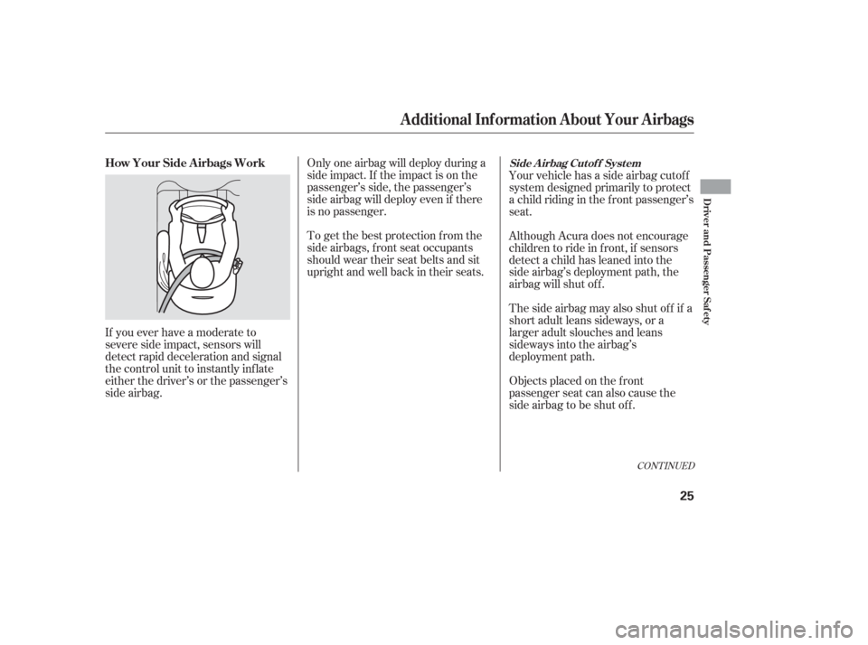 Acura RSX 2006 Owners Guide If you ever have a moderate to
severe side impact, sensors will
detect rapid deceleration and signal
the control unit to instantly inf late
either the driver’s or the passenger’s
side airbag.Only 