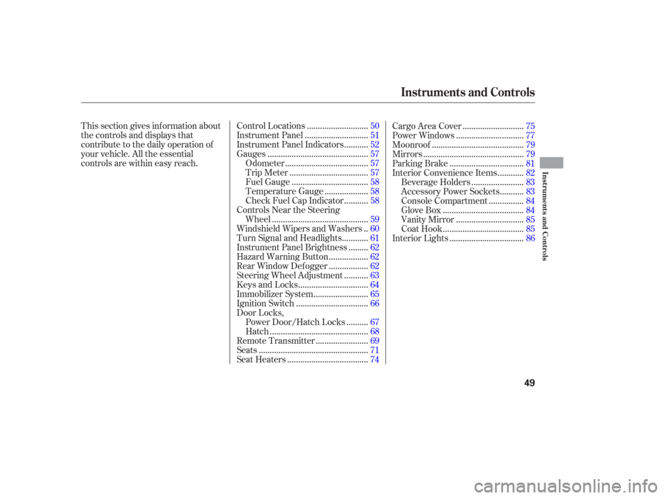 Acura RSX 2006  Owners Manual This section gives inf ormation about
the controls and displays that
contribute to the daily operation of
your vehicle. All the essential
controls are within easy reach............................
Con