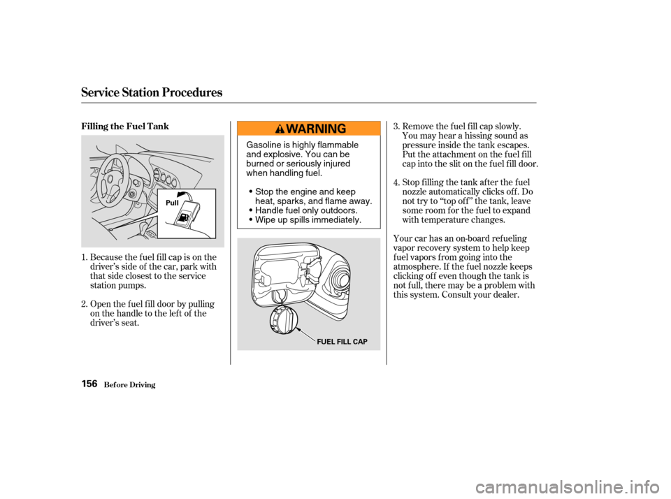 Acura RSX 2003 User Guide Open the f uel f ill door by pulling
onthehandletotheleftof the
driver’s seat. Because the f uel f ill cap is on the
driver’s side of the car, park with
that side closest to the service
station pu