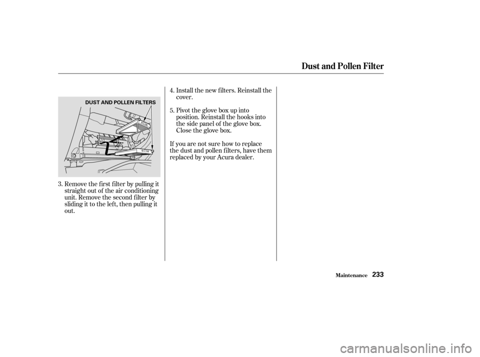 Acura RSX 2003  Owners Manual Remove the f irst f ilter by pulling it
straight out of the air conditioning
unit. Remove the second f ilter by
sliding it to the lef t, then pulling it
out.Install the new f ilters. Reinstall the
cov