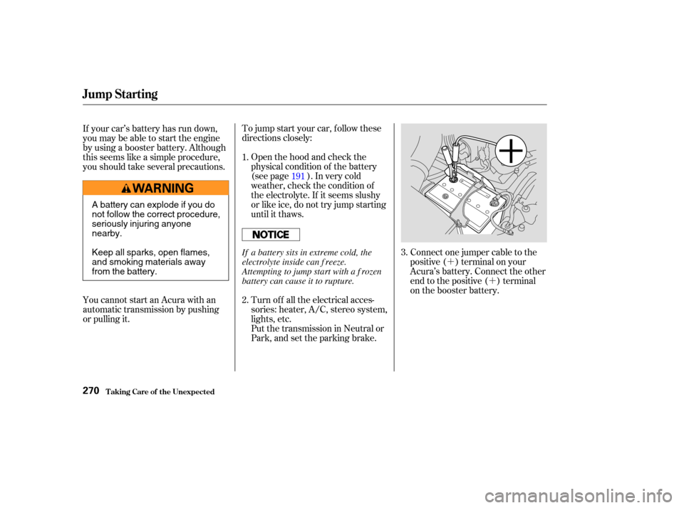 Acura RSX 2003 Repair Manual ´´
To jump start your car, f ollow these
directions closely:
Open the hood and check the
physical condition of the battery
(see page ). In very cold
weather, check the condition of
the electrolyte