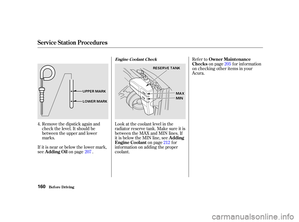 Acura RSX 2002  Owners Manual Remove the dipstick again and
check the level. It should be
between the upper and lower
marks.Look at the coolant level in the
radiator reserve tank. Make sure it is
between the MAX and MIN lines. If
