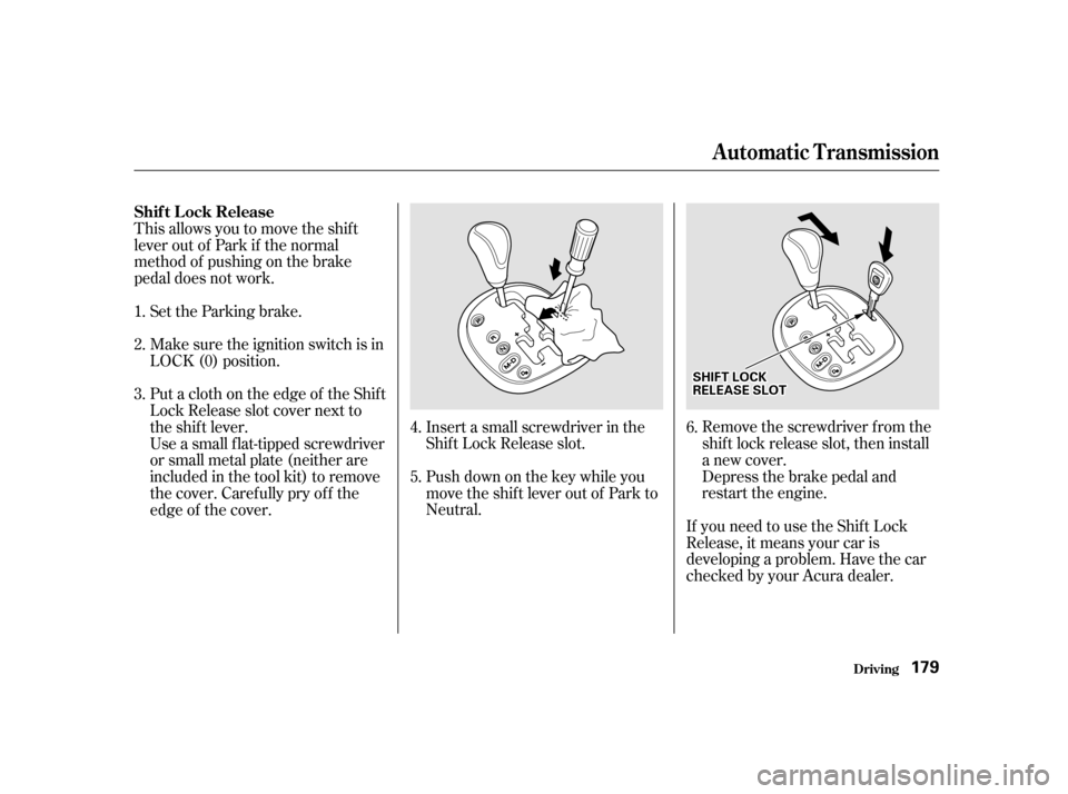 Acura RSX 2002 User Guide If you need to use the Shif t Lock
Release, it means your car is
developing a problem. Have the car
checked by your Acura dealer.Remove the screwdriver f rom the
shif t lock release slot, then install