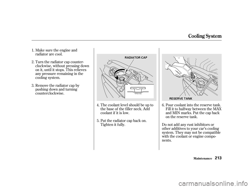 Acura RSX 2002  Owners Manual Make sure the engine and
radiator are cool.
Turn the radiator cap counter-
clockwise, without pressing down
on it, until it stops. This relieves
any pressure remaining in the
cooling system.
Remove th