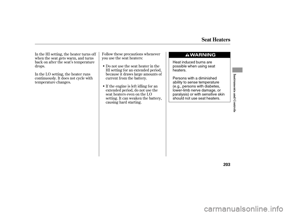 Acura TL 2014  Owners Manual Follow these precautions whenever
you use the seat heaters:Donotusetheseatheaterinthe
HI setting f or an extended period,
because it draws large amounts of
current from the battery.
If the engine is l