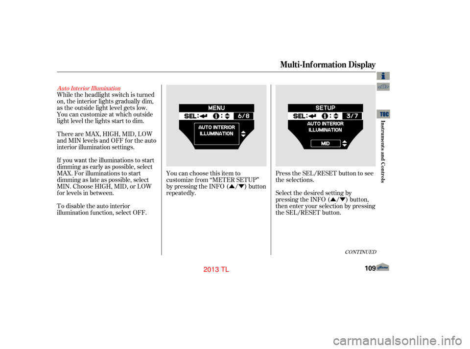 Acura TL 2013 Workshop Manual ÛÝÛÝ
Auto Interior Illumination
While the headlight switch is turned
on, the interior lights gradually dim,
as the outside light level gets low.
You can customize at which outside
light level 