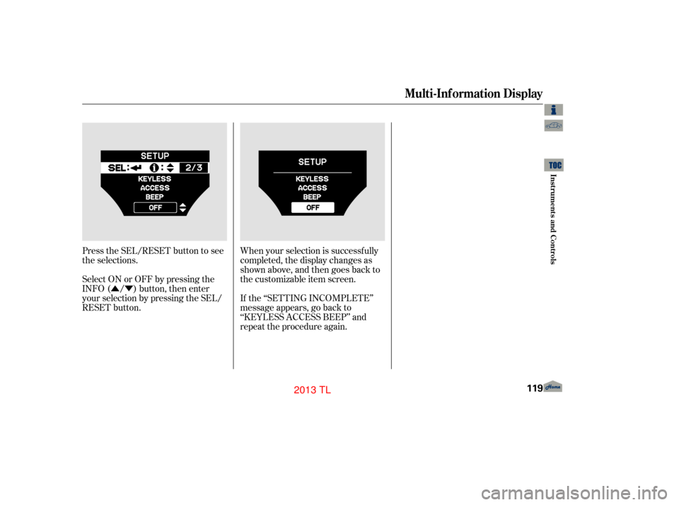 Acura TL 2013 Service Manual ÛÝ
Press the SEL/RESET button to see
the selections.
When your selection is successf ully
completed, the display changes as
shown above, and then goes back to
the customizable item screen.
Select 