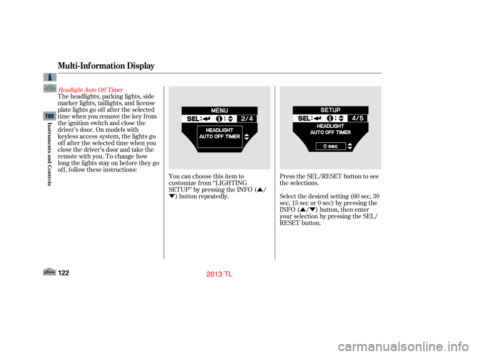 Acura TL 2013 Service Manual Û
Ý
ÛÝ
Headlight Auto Of f Timer
You can choose this item to
customize f rom ‘‘LIGHTING
SETUP’’ by pressing the INFO ( /) button repeatedly. Press the SEL/RESET button to see
the selec