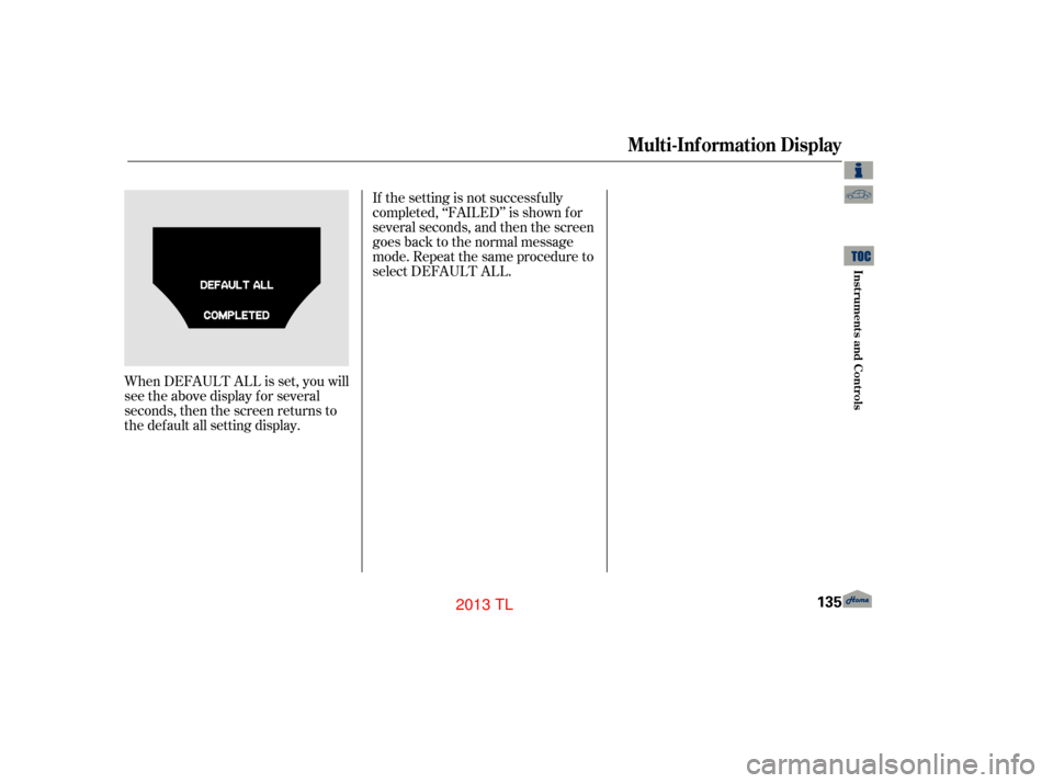 Acura TL 2013 Manual Online When DEFAULT ALL is set, you will
see the above display for several
seconds, then the screen returns to
the default all setting display.If the setting is not successf ully
completed, ‘‘FAILED’