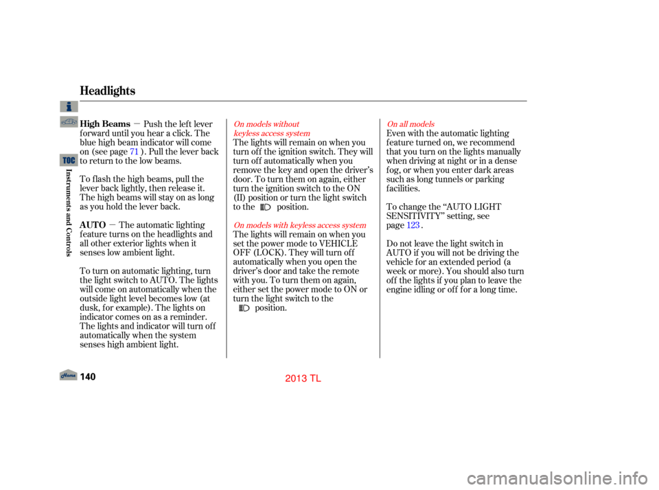 Acura TL 2013 Workshop Manual µµ
The automatic lighting
f eature turns on the headlights and
all other exterior lights when it
senses low ambient light.
To turn on automatic lighting, turn
the light switch to AUTO. The lights
