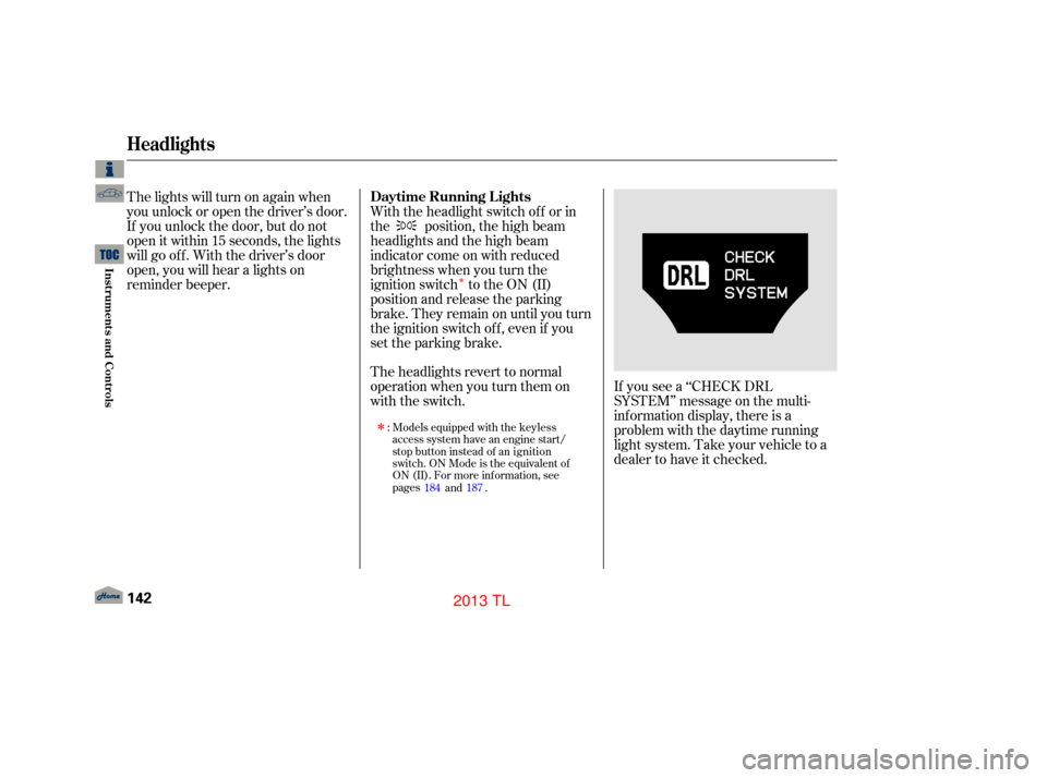 Acura TL 2013 Workshop Manual Î
If you see a ‘‘CHECK DRL
SYSTEM’’ message on the multi-
inf ormation display, there is a
problem with the daytime running
light system. Take your vehicle to a
dealer to have it checked.
Th