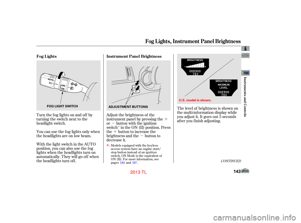 Acura TL 2013 Workshop Manual ´
µ
´ µ
Î
Turn the f og lights on and of f by
turning the switch next to the
headlight switch.
You can use the f og lights only when
the headlights are on low beam.
With the light switch in 