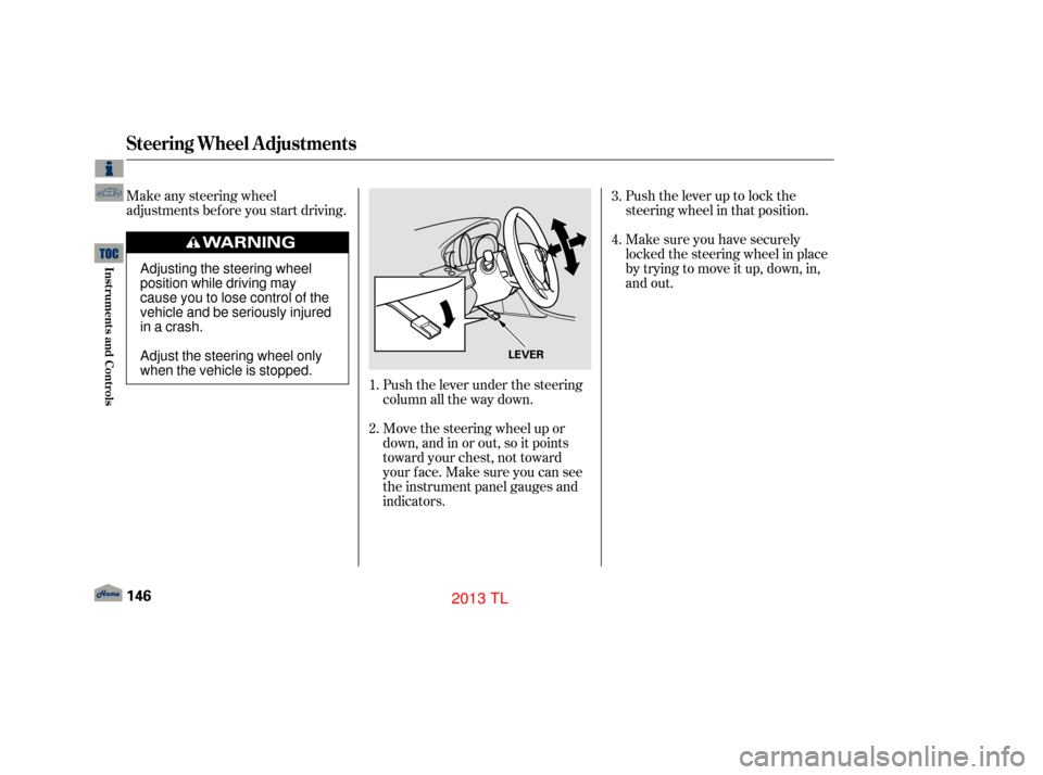 Acura TL 2013  Owners Manual Push the lever up to lock the
steering wheel in that position.
Make any steering wheel
adjustments before you start driving.
Push the lever under the steering
column all the way down.
Move the steerin