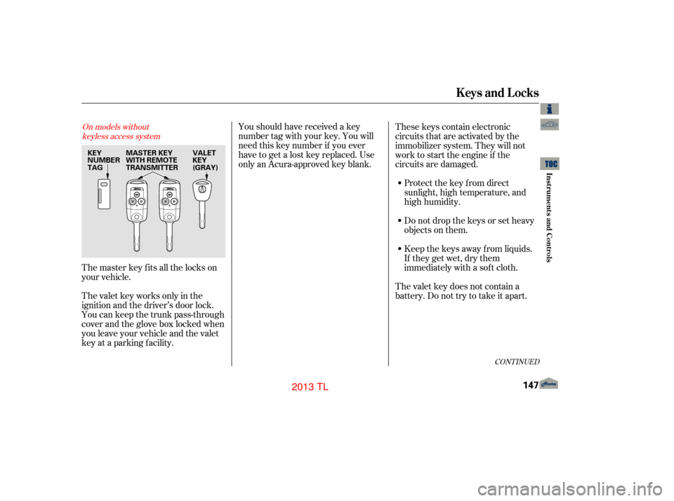Acura TL 2013  Owners Manual Youshouldhavereceivedakey
number tag with your key. You will
need this key number if you ever
have to get a lost key replaced. Use
only an Acura-approved key blank.Donotdropthekeysorsetheavy
objects o